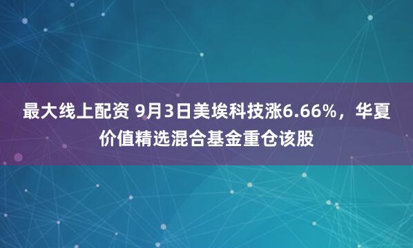 最大线上配资 9月3日美埃科技涨6.66%，华夏价值精选混合基金重仓该股