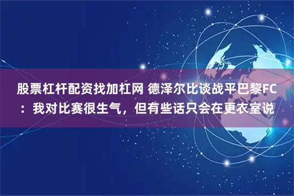股票杠杆配资找加杠网 德泽尔比谈战平巴黎FC：我对比赛很生气，但有些话只会在更衣室说