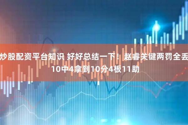 炒股配资平台知识 好好总结一下！赵睿关键两罚全丢 10中4拿到10分4板11助
