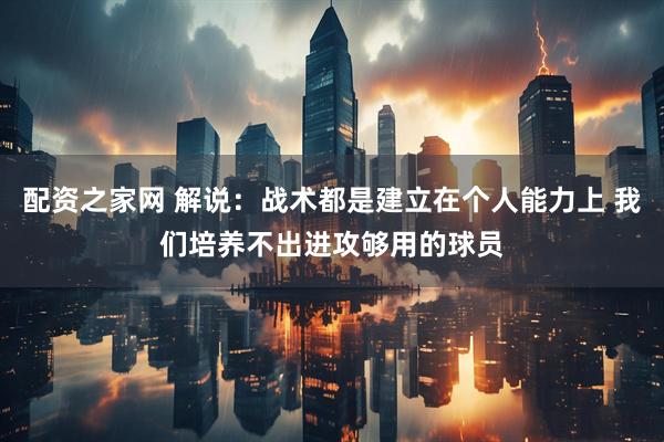配资之家网 解说：战术都是建立在个人能力上 我们培养不出进攻够用的球员