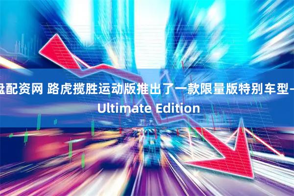 实盘配资网 路虎揽胜运动版推出了一款限量版特别车型—SV Ultimate Edition