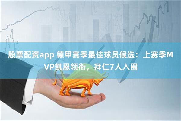 股票配资app 德甲赛季最佳球员候选：上赛季MVP凯恩领衔，拜仁7人入围