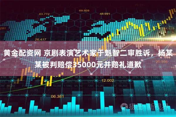 黄金配资网 京剧表演艺术家于魁智二审胜诉，杨某某被判赔偿35000元并赔礼道歉