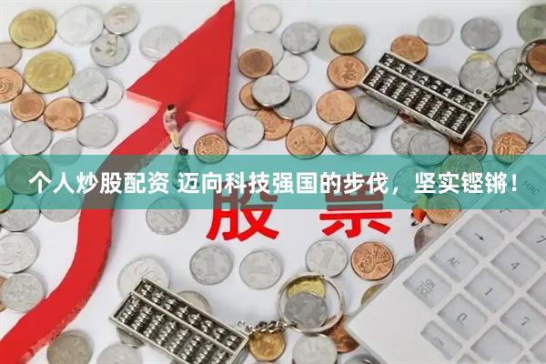 个人炒股配资 迈向科技强国的步伐，坚实铿锵！