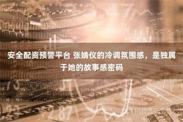 安全配资预警平台 张婧仪的冷调氛围感，是独属于她的故事感密码